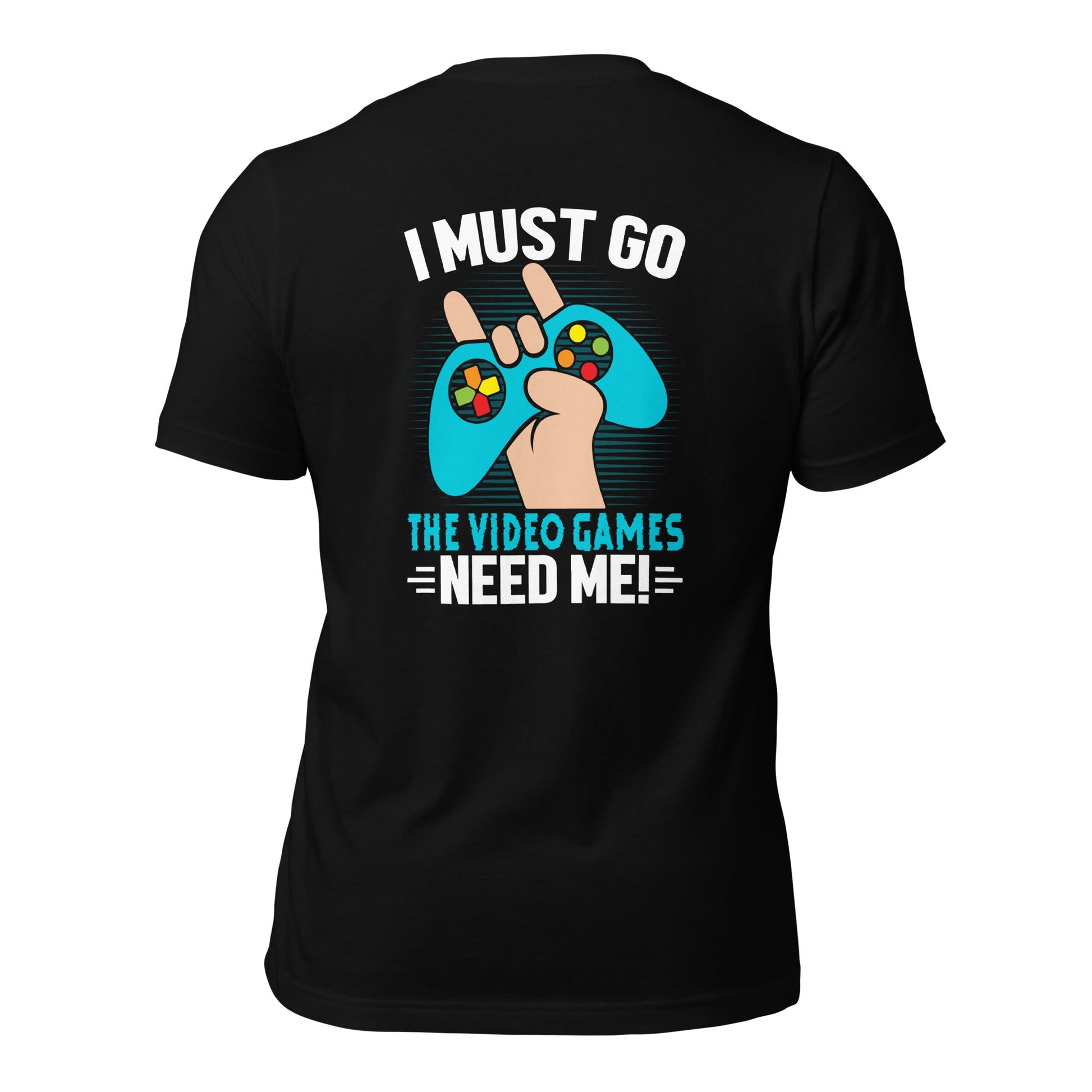 I must go, the Video Games need me Unisex t-shirt ( Back Print ) by DarkByteGear