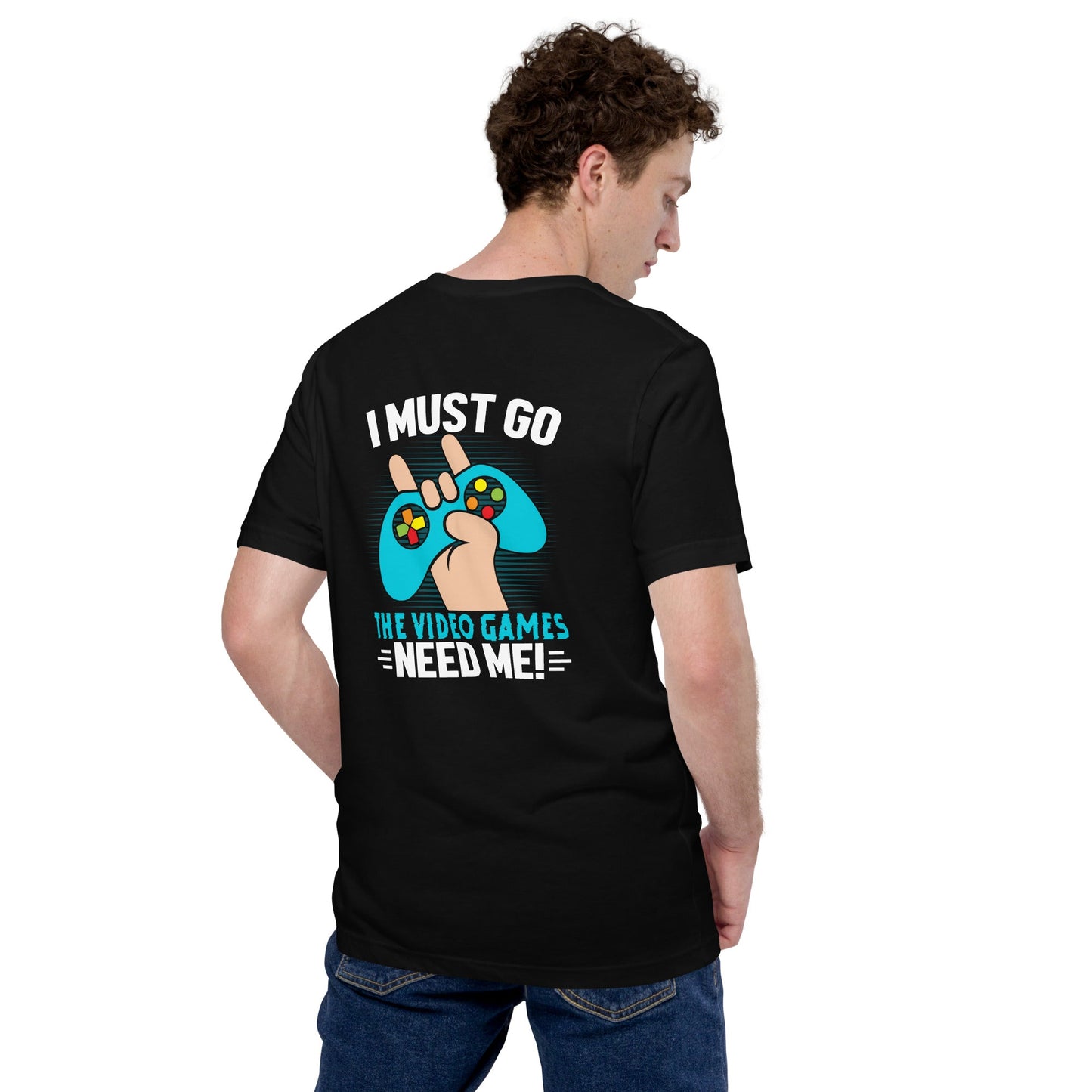 I must go, the Video Games need me Unisex t-shirt ( Back Print ) by DarkByteGear
