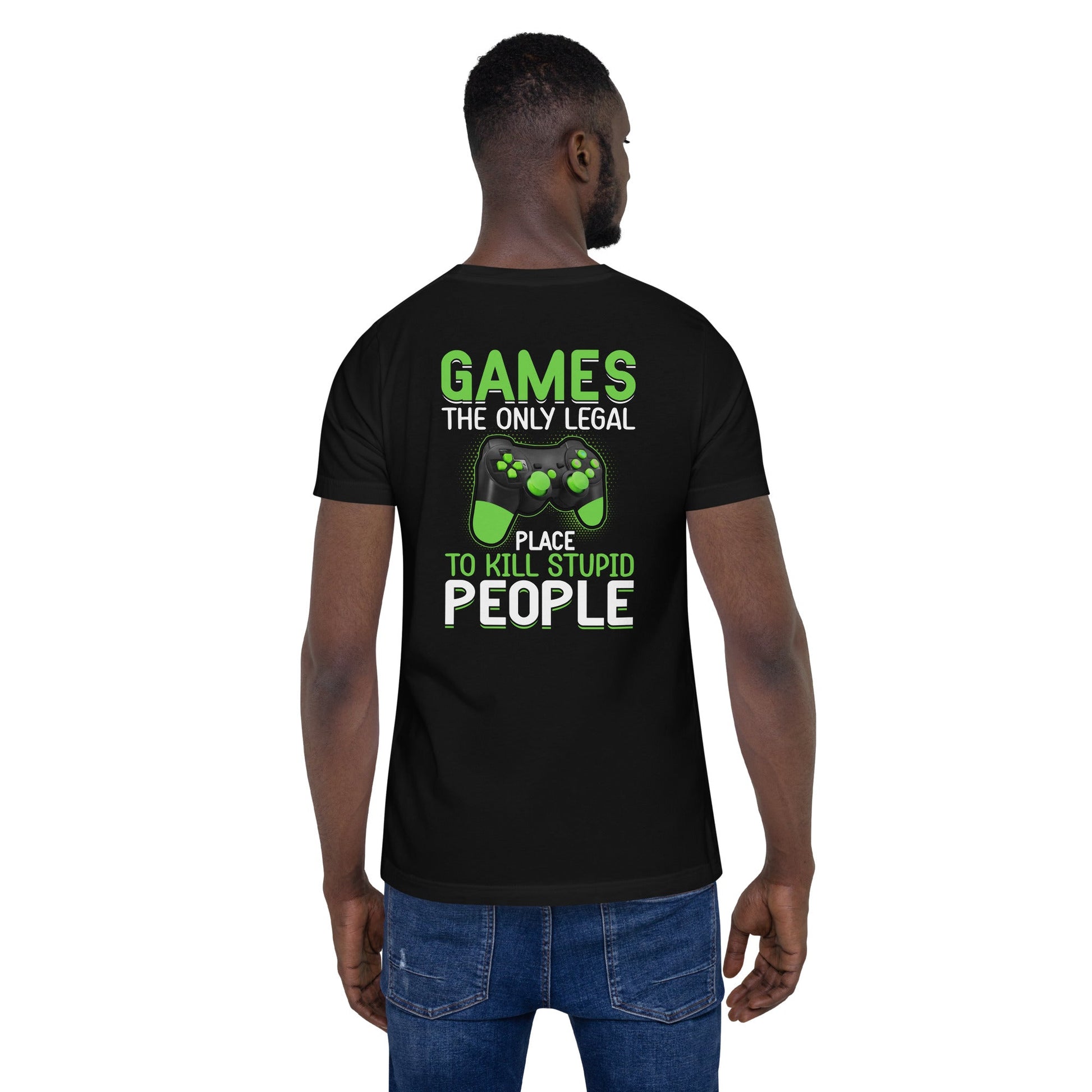Games, the Only Legal Place to Kill Stupid People - Unisex t-shirt ( Back Print ) by DarkByteGear