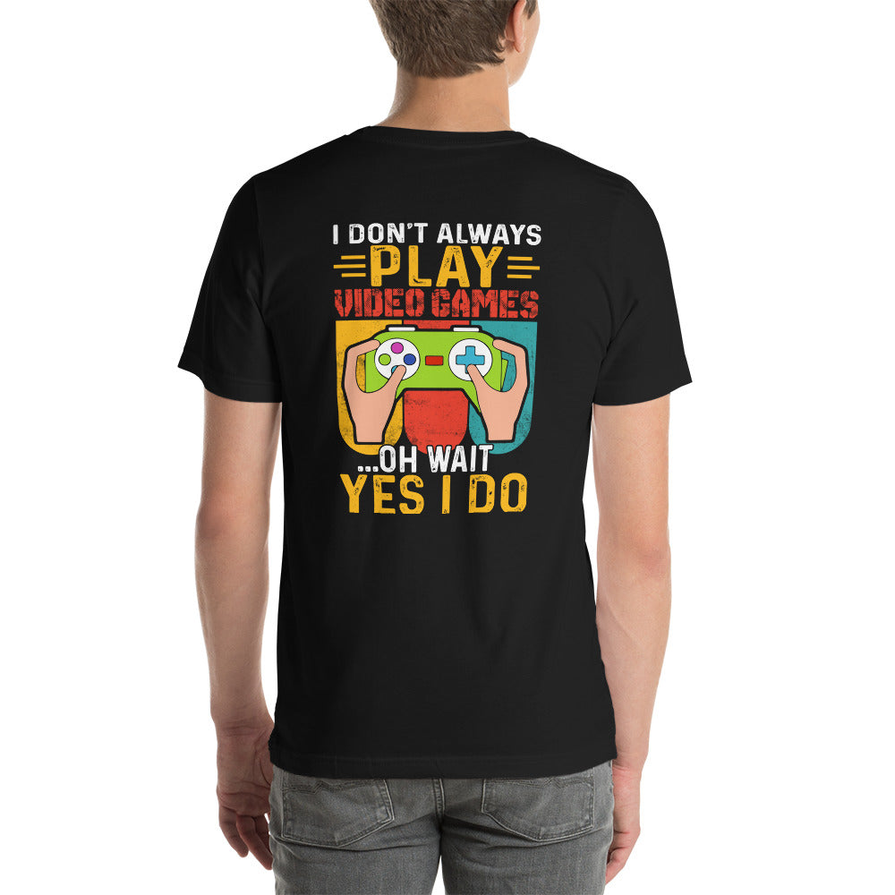 I don't Always Play Video Games Oh, Wait! Yes, I do Unisex t-shirt ( Back Print ) by DarkByteGear