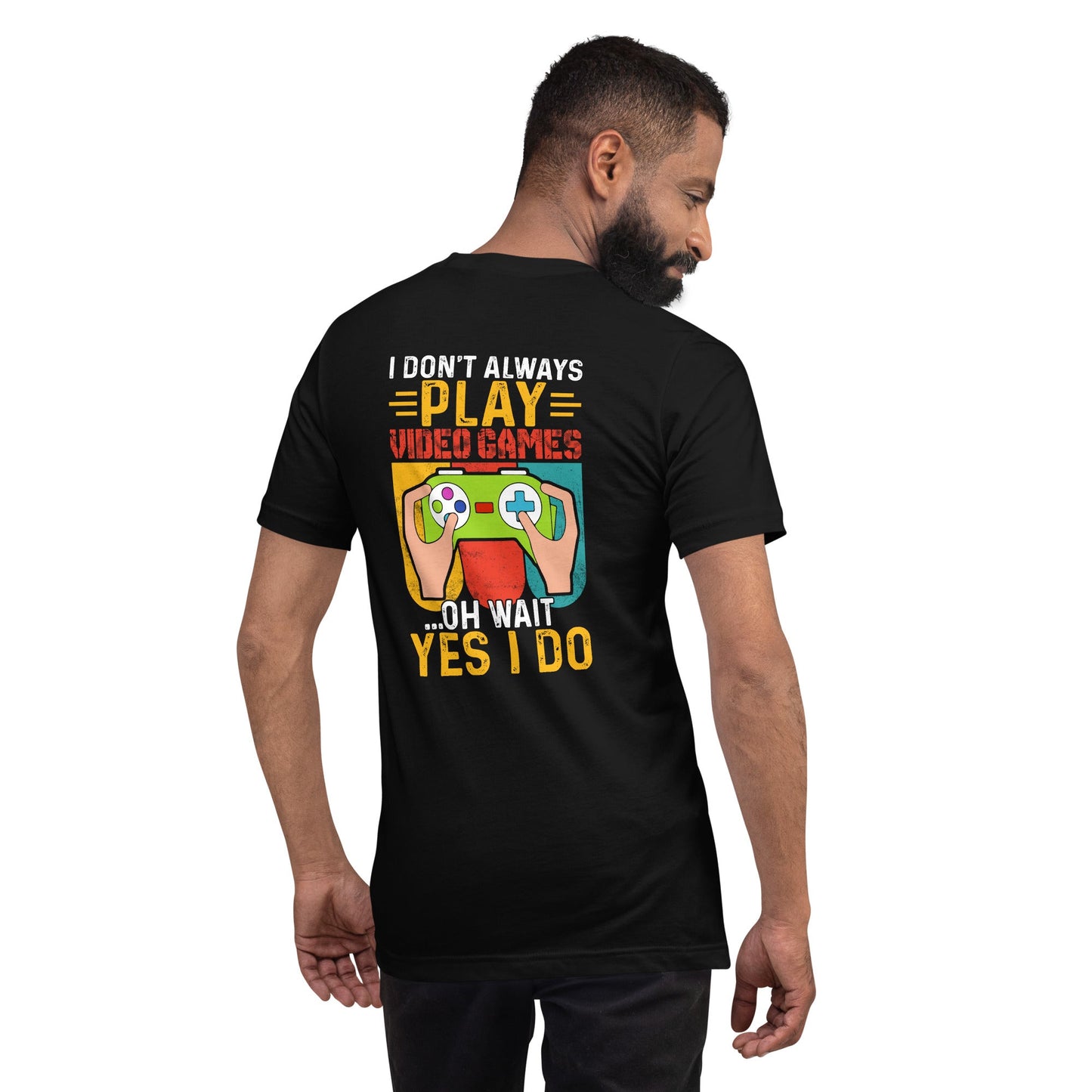 I don't Always Play Video Games Oh, Wait! Yes, I do Unisex t-shirt ( Back Print ) by DarkByteGear