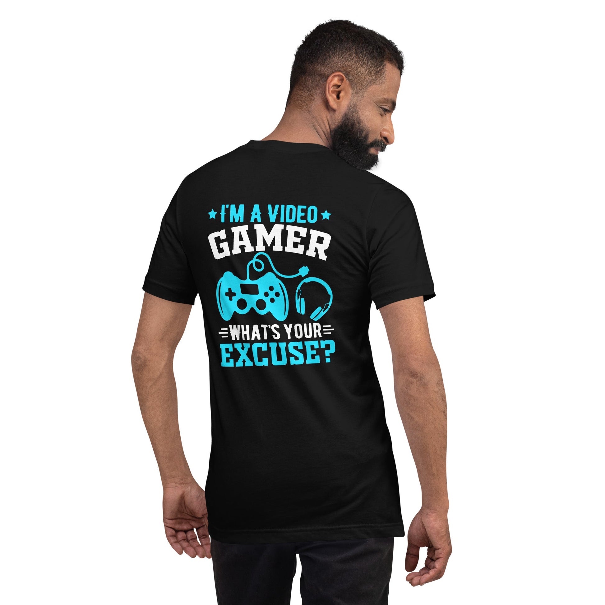 I am a Video Gamer! What is Your Excuse? Unisex t-shirt ( Back Print ) by DarkByteGear