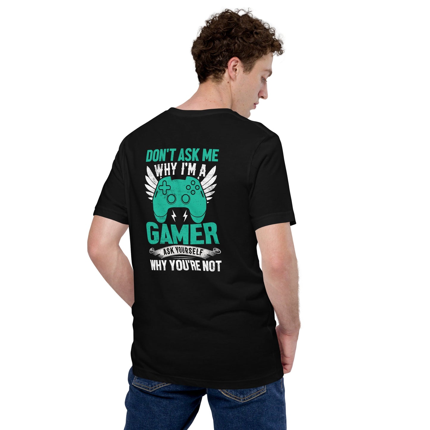 Don't Ask me why I am a Gamer - Unisex t-shirt ( Back Print ) by DarkByteGear