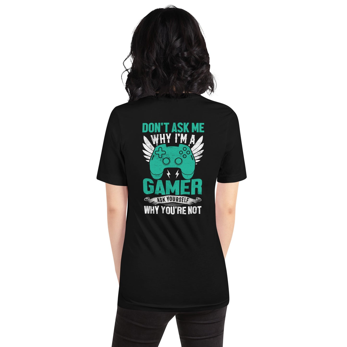 Don't Ask me why I am a Gamer - Unisex t-shirt ( Back Print ) by DarkByteGear