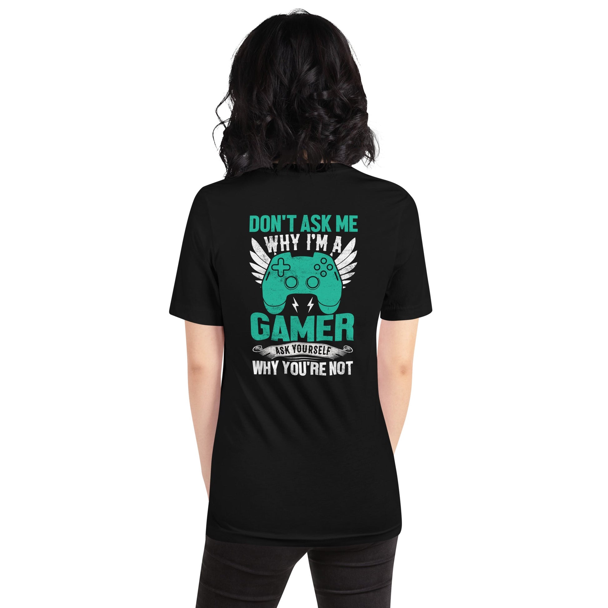 Don't Ask me why I am a Gamer - Unisex t-shirt ( Back Print ) by DarkByteGear