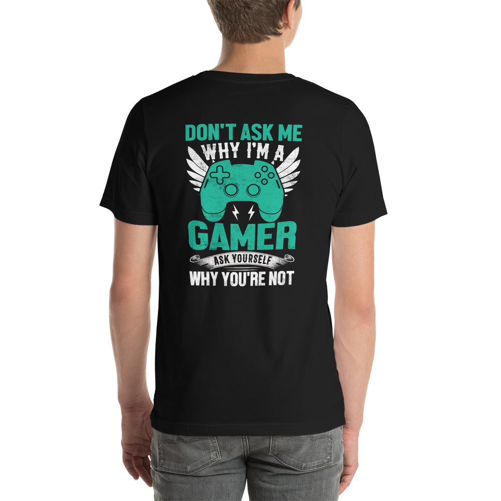 Don't Ask me why I am a Gamer - Unisex t-shirt ( Back Print ) by DarkByteGear