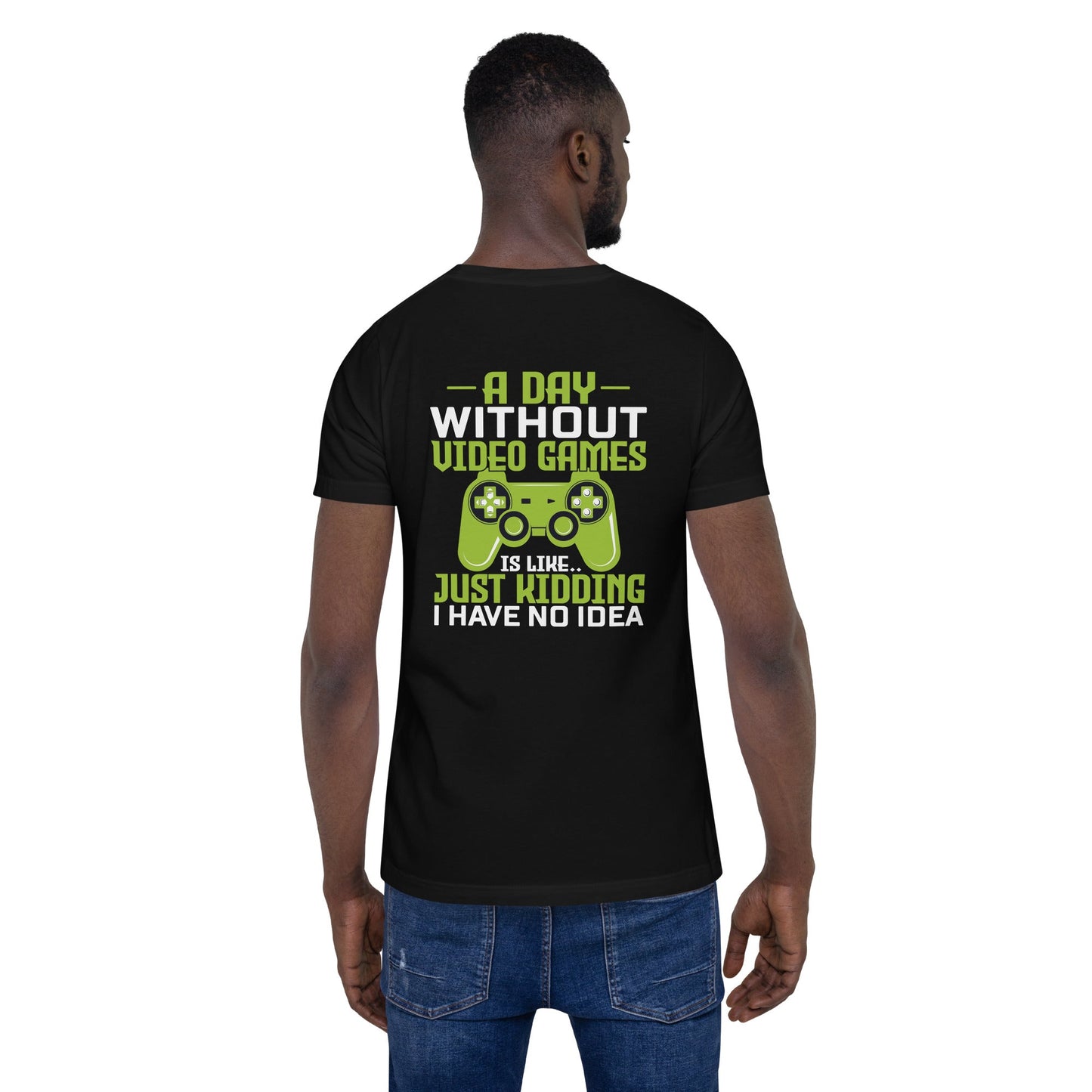 A Day without Video Games is Like - Unisex t-shirt ( Back Print ) by DarkByteGear