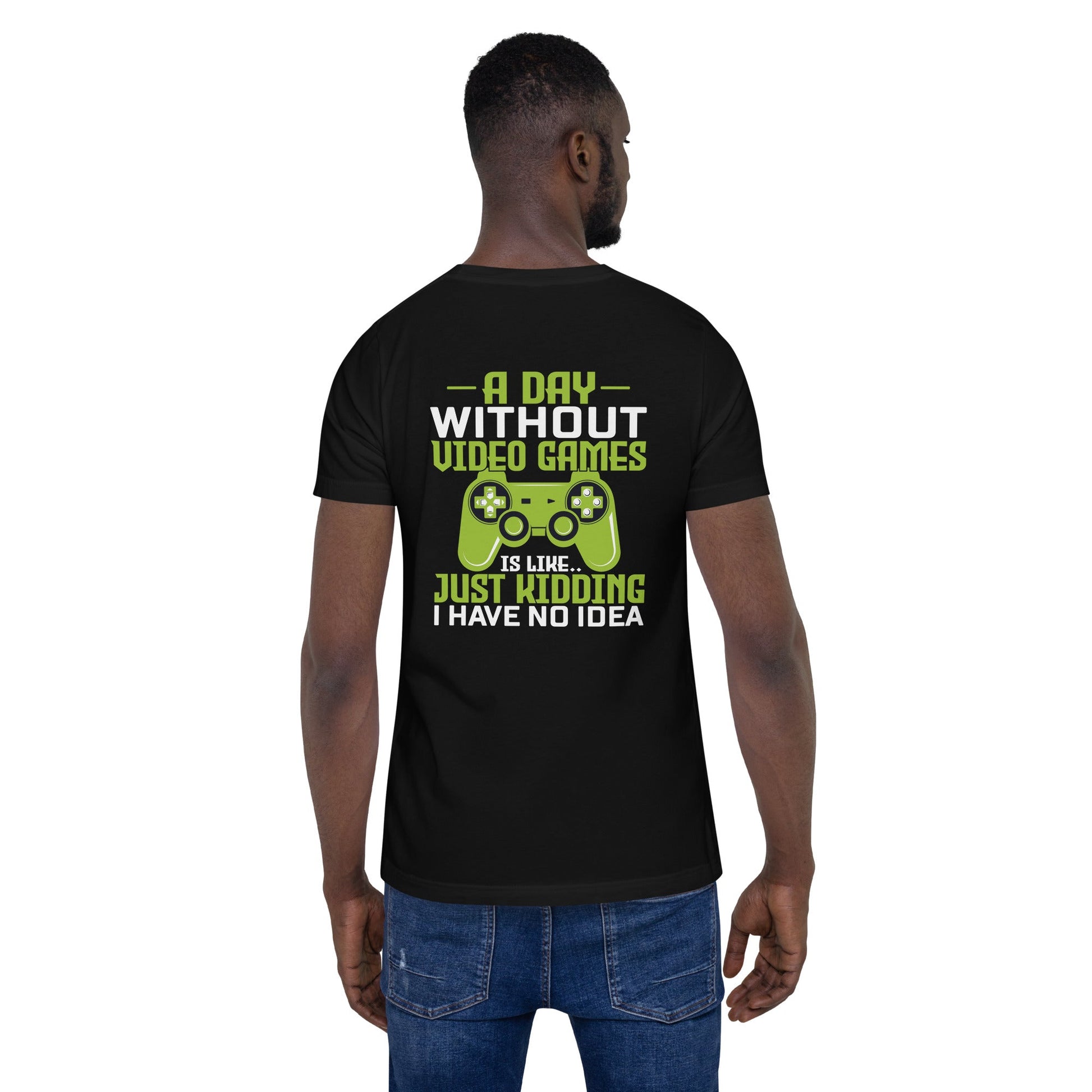 A Day without Video Games is Like - Unisex t-shirt ( Back Print ) by DarkByteGear
