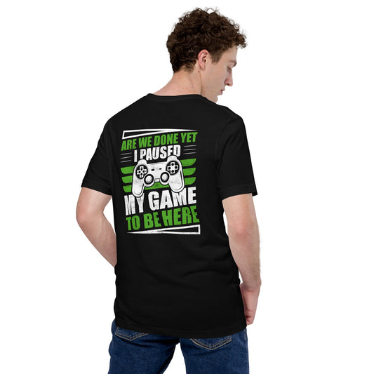 Are we Done yet, I Paused my Game to be here Unisex t-shirt ( Back Print ) by DarkByteGear