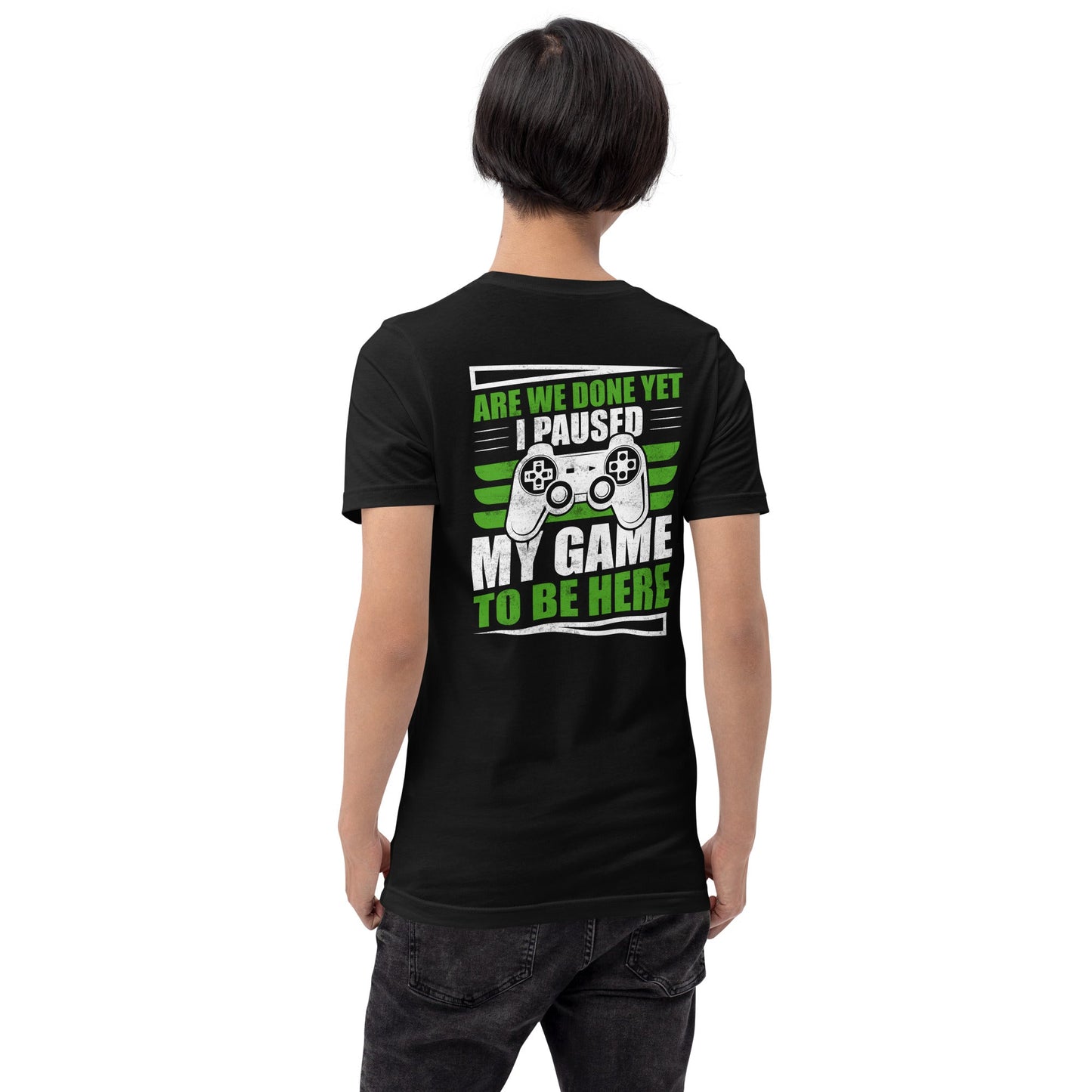 Are we Done yet, I Paused my Game to be here Unisex t-shirt ( Back Print ) by DarkByteGear
