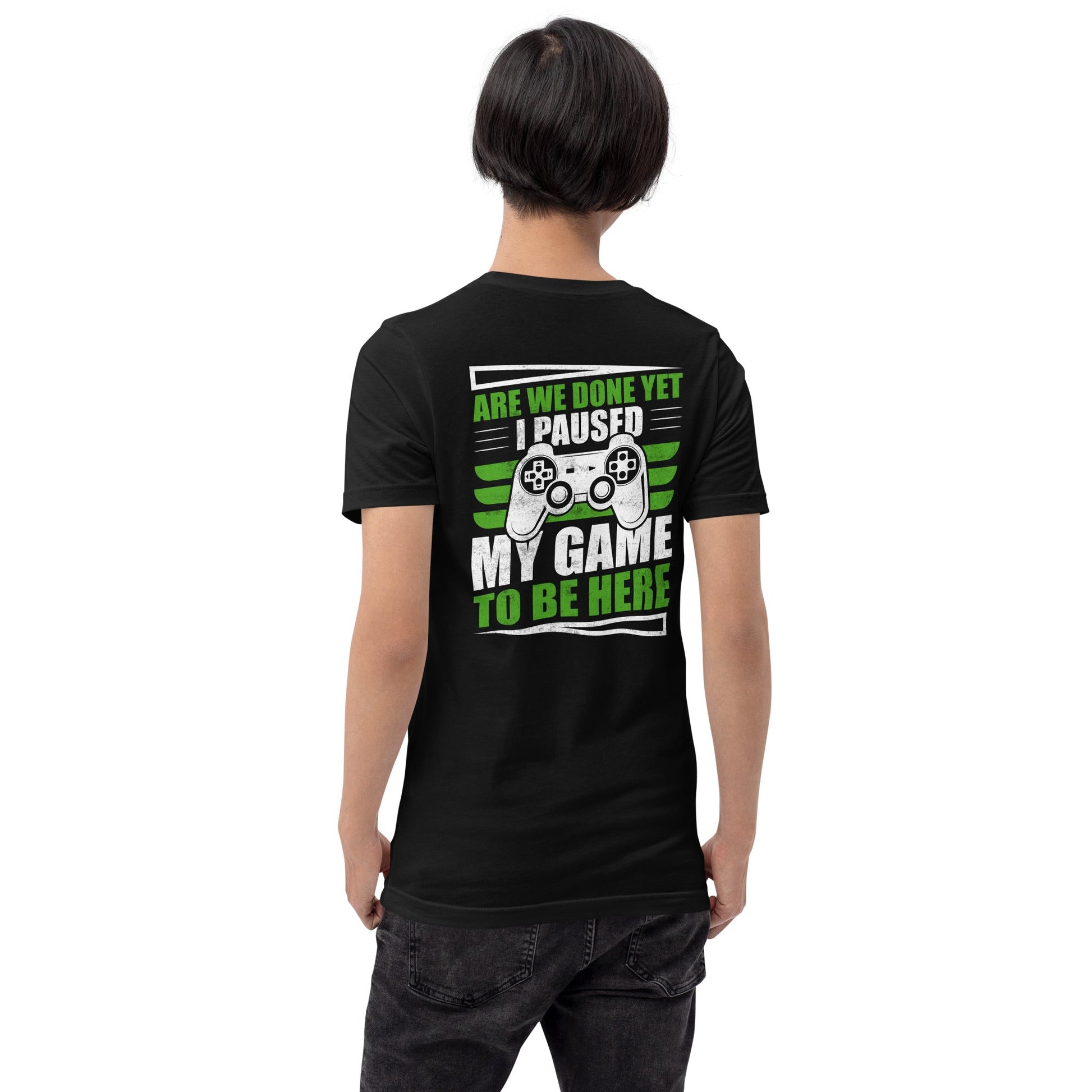 Are we Done yet, I Paused my Game to be here Unisex t-shirt ( Back Print ) by DarkByteGear