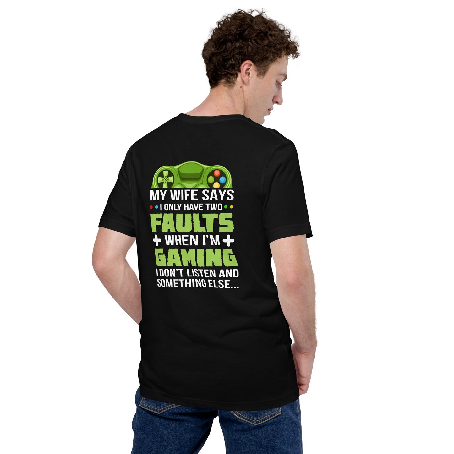 My Wife Says I only Have 2 Faults, while Gaming - Unisex t-shirt ( Back Print ) by DarkByteGear