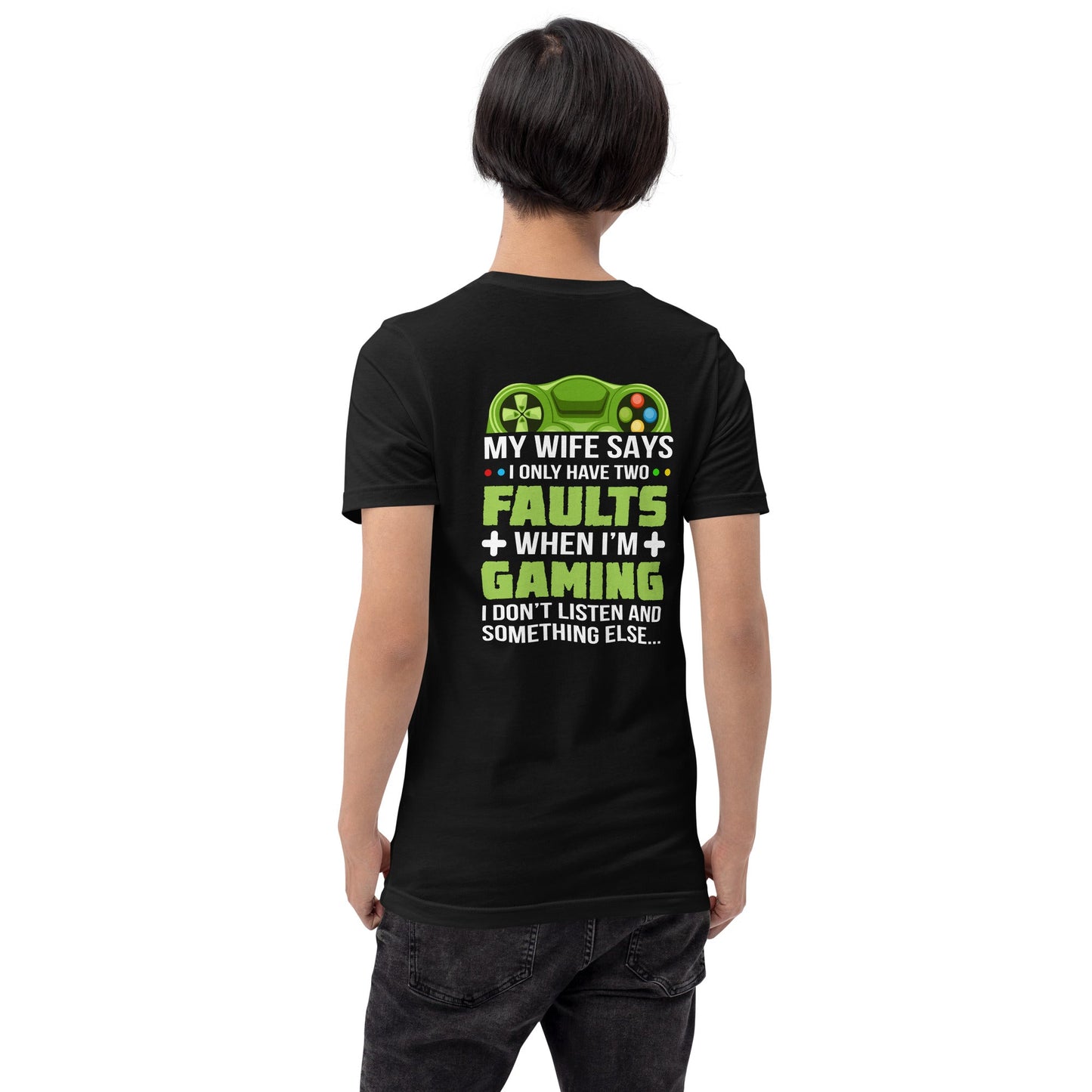 My Wife Says I only Have 2 Faults, while Gaming - Unisex t-shirt ( Back Print ) by DarkByteGear