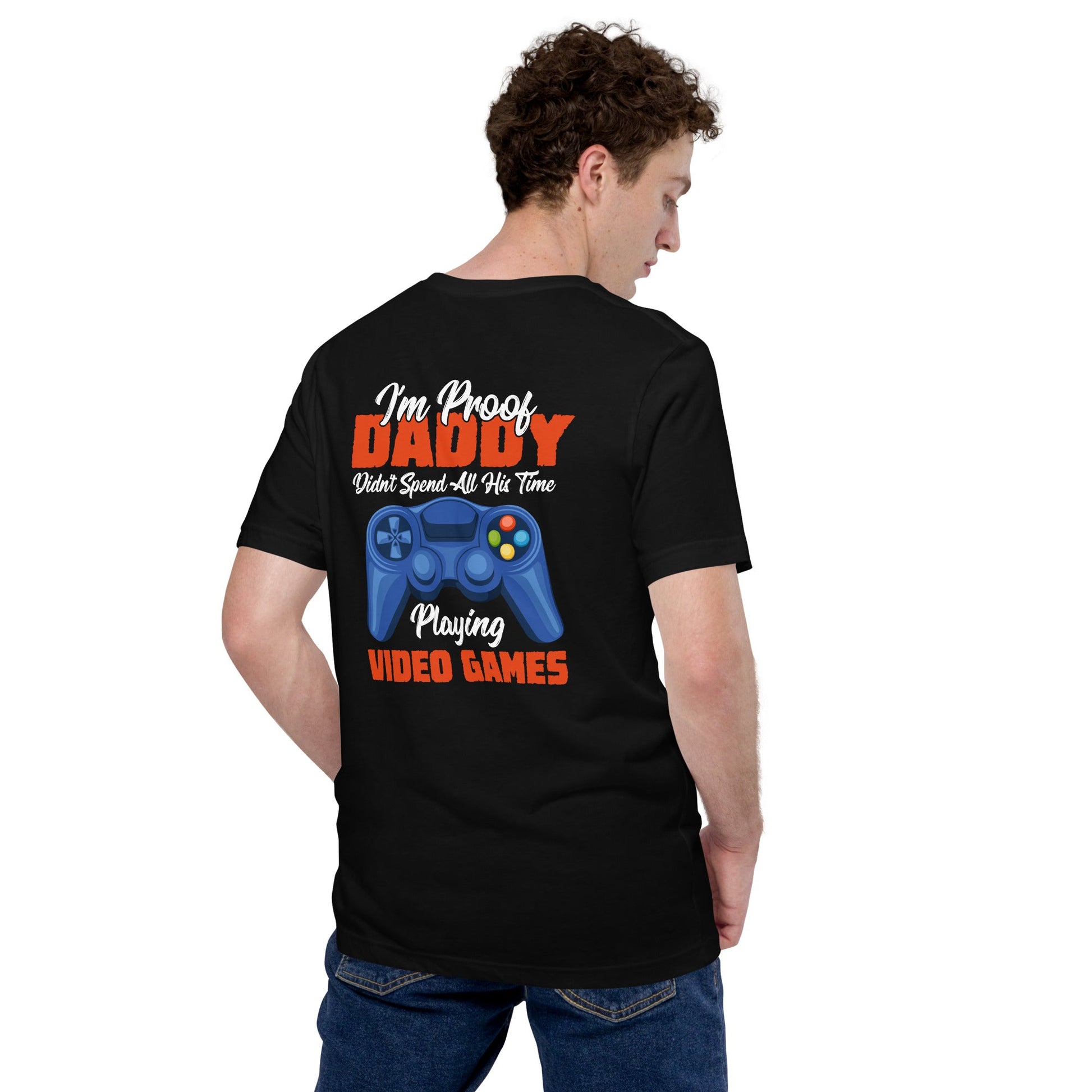 I'm Proof, Daddy didn't Spend his time Playing Video Games Unisex t-shirt ( Back Print ) by DarkByteGear