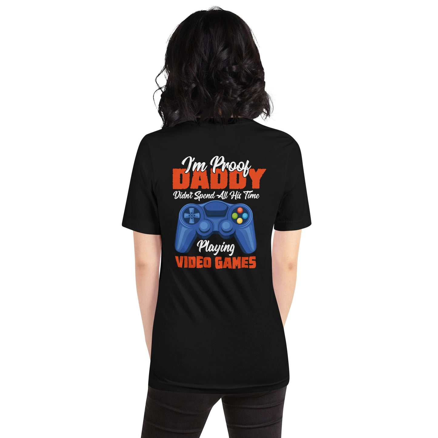 I'm Proof, Daddy didn't Spend his time Playing Video Games Unisex t-shirt ( Back Print ) by DarkByteGear
