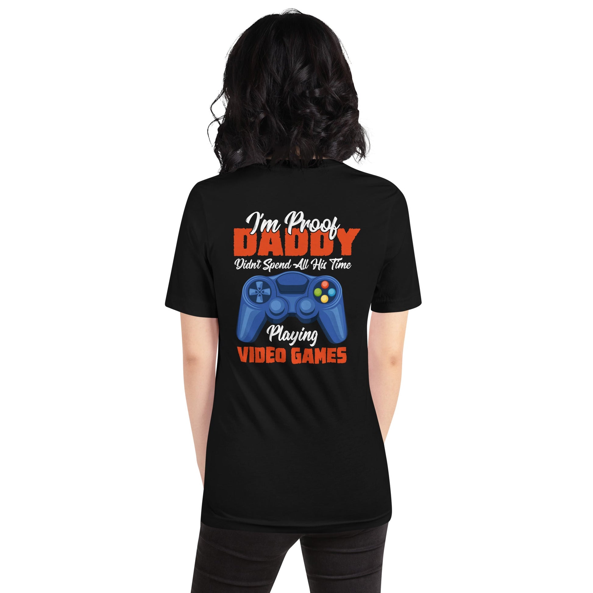 I'm Proof, Daddy didn't Spend his time Playing Video Games Unisex t-shirt ( Back Print ) by DarkByteGear