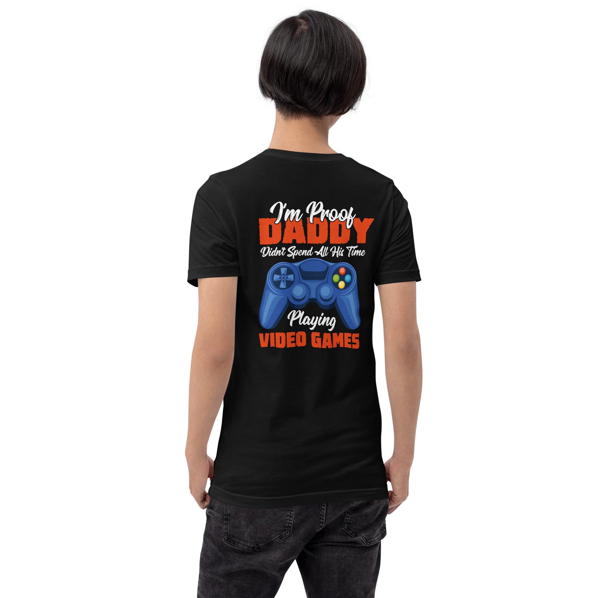 I'm Proof, Daddy didn't Spend his time Playing Video Games Unisex t-shirt ( Back Print ) by DarkByteGear