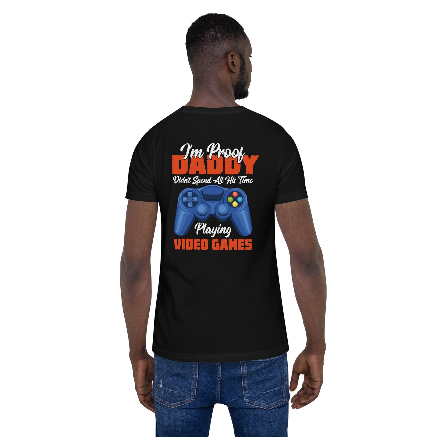 I'm Proof, Daddy didn't Spend his time Playing Video Games Unisex t-shirt ( Back Print ) by DarkByteGear