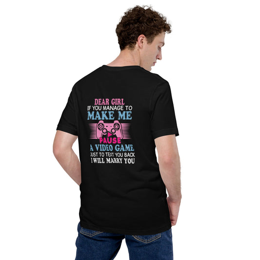 Dear Girl, if you managed to make me Pause a Video Game - Unisex t-shirt by DarkByteGear