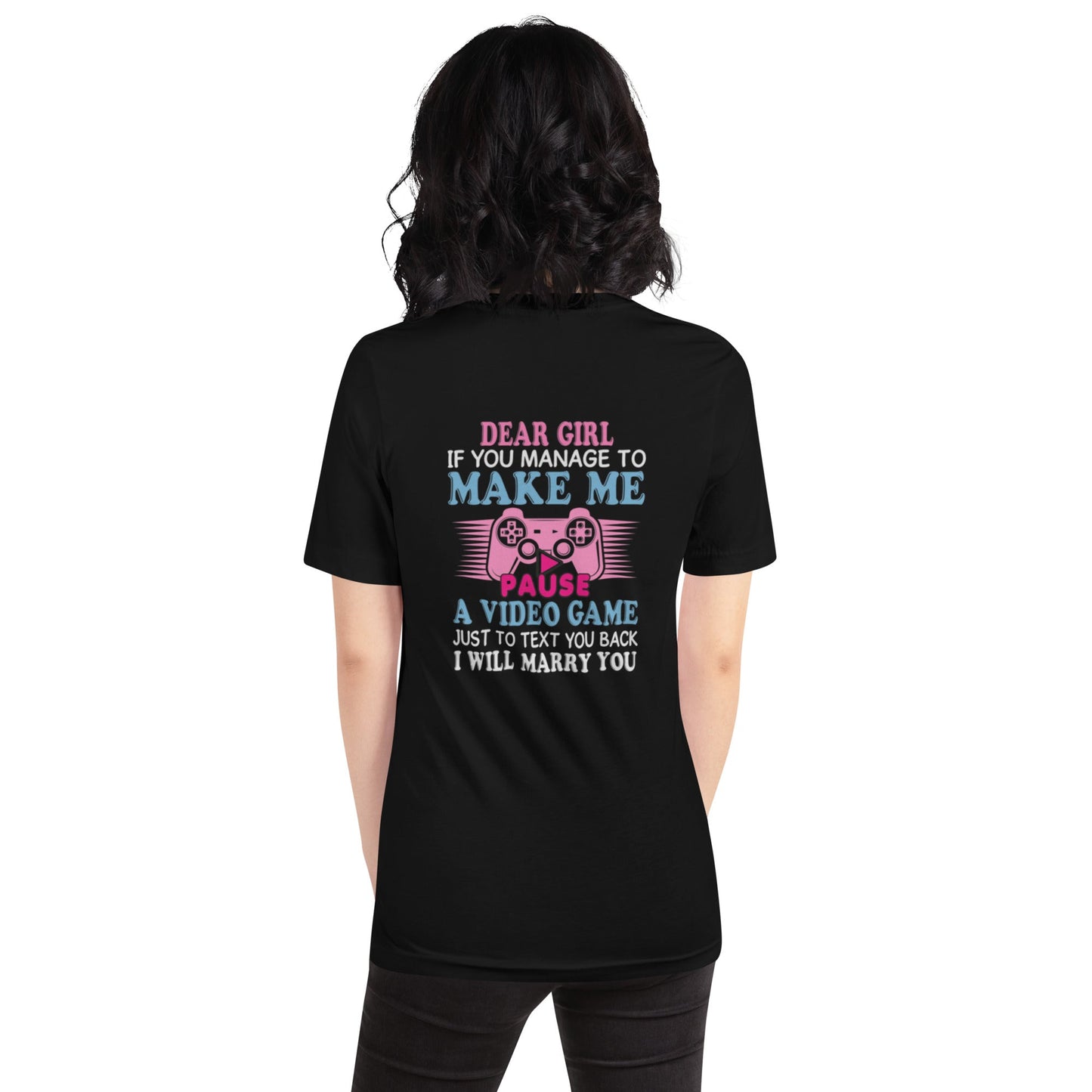 Dear Girl, if you managed to make me Pause a Video Game - Unisex t-shirt by DarkByteGear