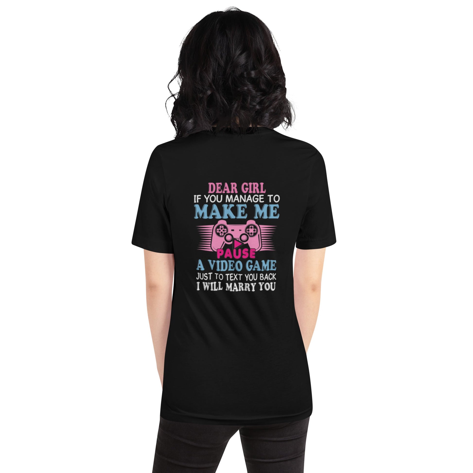 Dear Girl, if you managed to make me Pause a Video Game - Unisex t-shirt by DarkByteGear