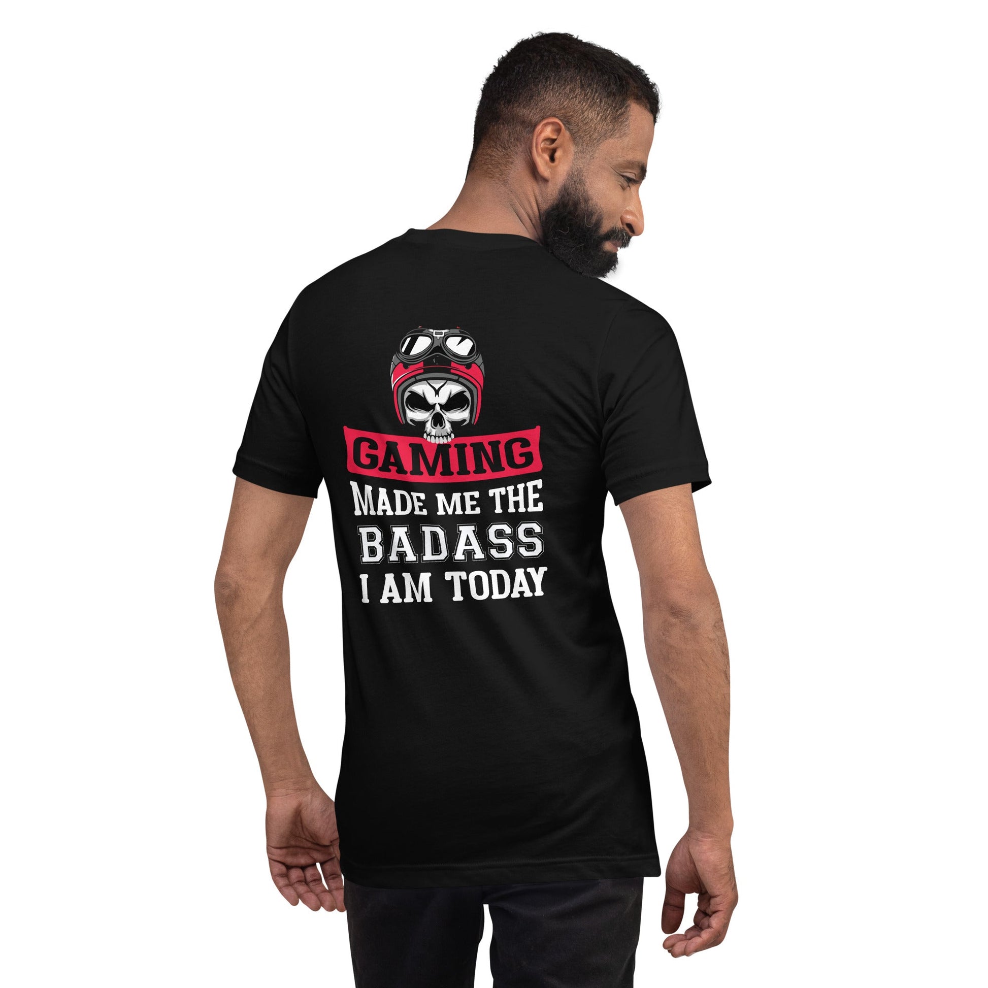 Gaming makes me the Badass I am Today - Unisex t-shirt ( Back Print ) by DarkByteGear