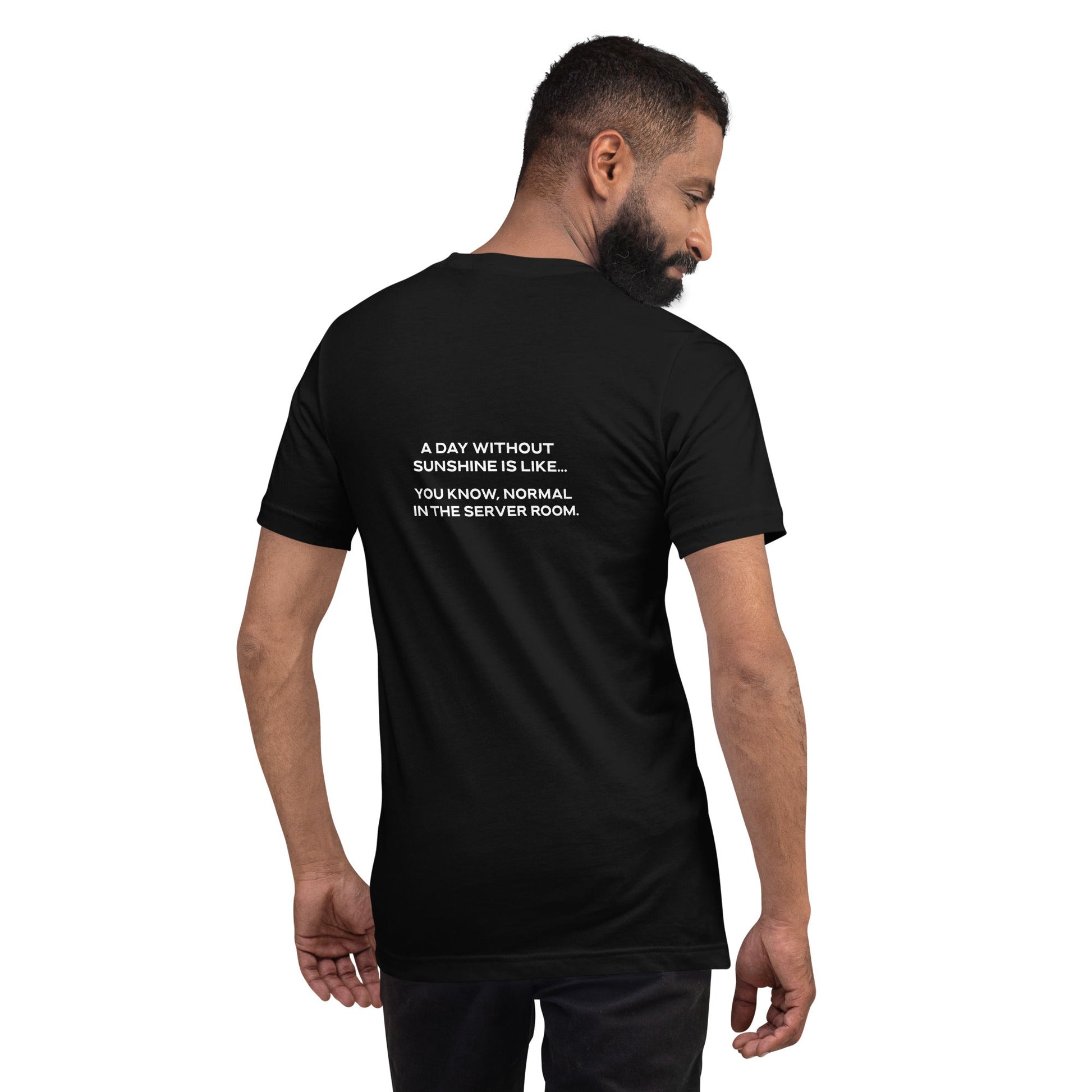 A day without sunshine is like you know, normal in the server room V1 - Unisex t-shirt ( Back Print ) by DarkByteGear