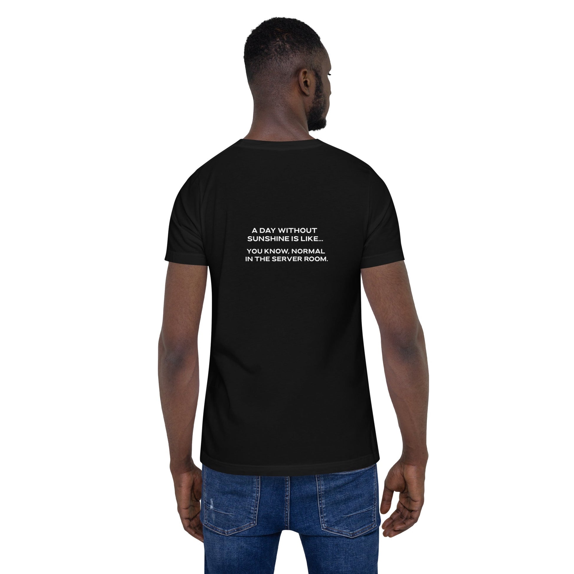 A day without sunshine is like you know, normal in the server room V1 - Unisex t-shirt ( Back Print ) by DarkByteGear