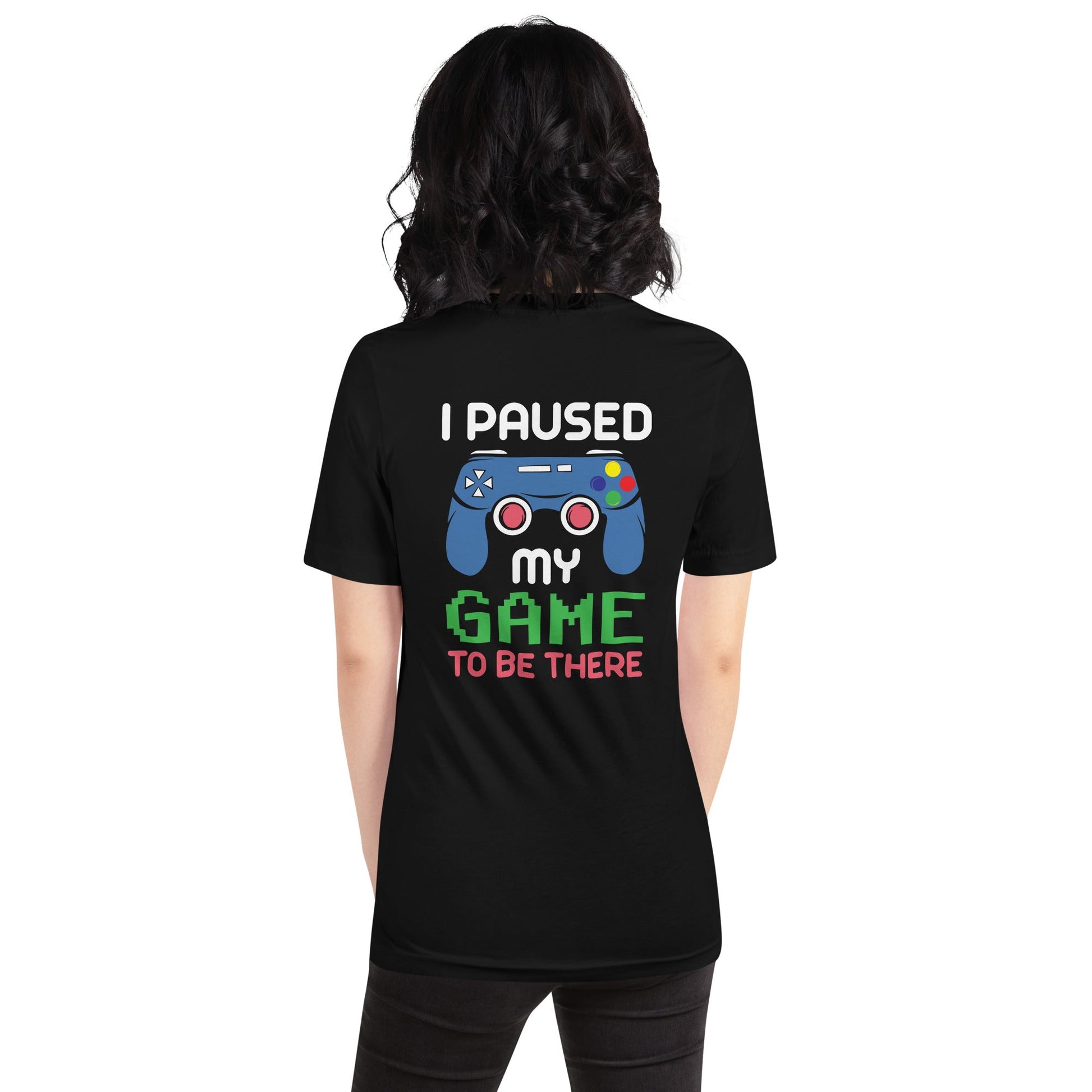 I Paused my Game to be here ( Blue Color ) - Unisex t-shirt ( Back Print ) by DarkByteGear
