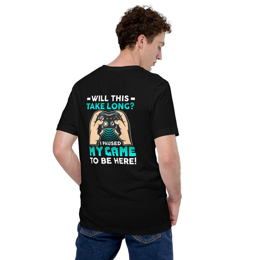 Will this take long, I paused my game to be here - Unisex t-shirt ( Back Print ) by DarkByteGear