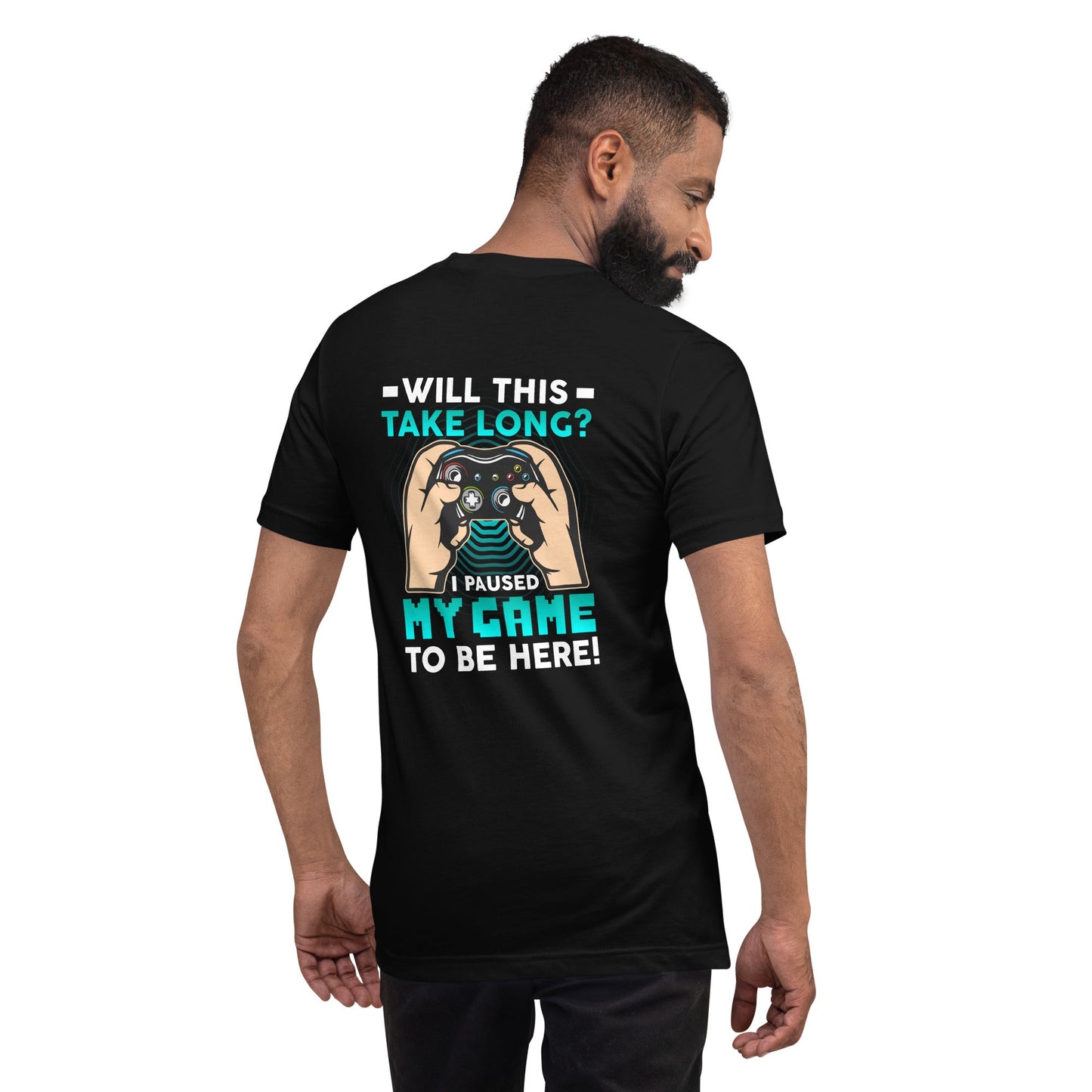 Will this take long, I paused my game to be here - Unisex t-shirt ( Back Print ) by DarkByteGear