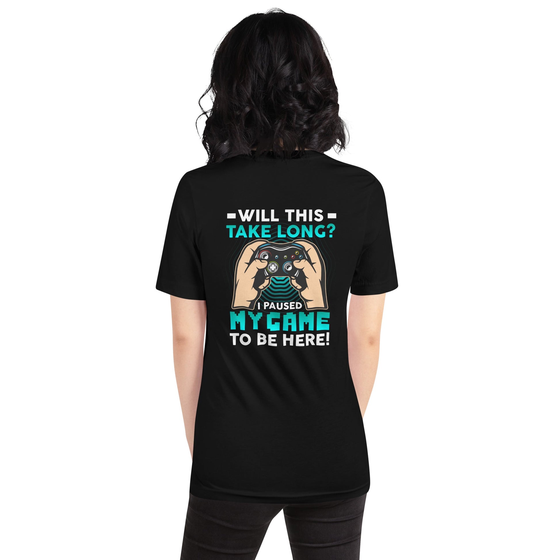 Will this take long, I paused my game to be here - Unisex t-shirt ( Back Print ) by DarkByteGear
