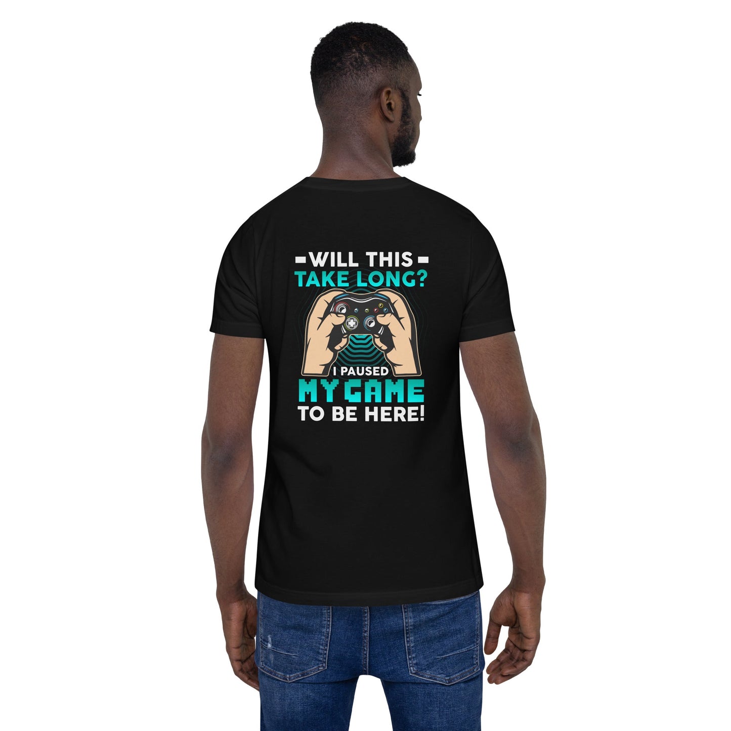 Will this take long, I paused my game to be here - Unisex t-shirt ( Back Print ) by DarkByteGear