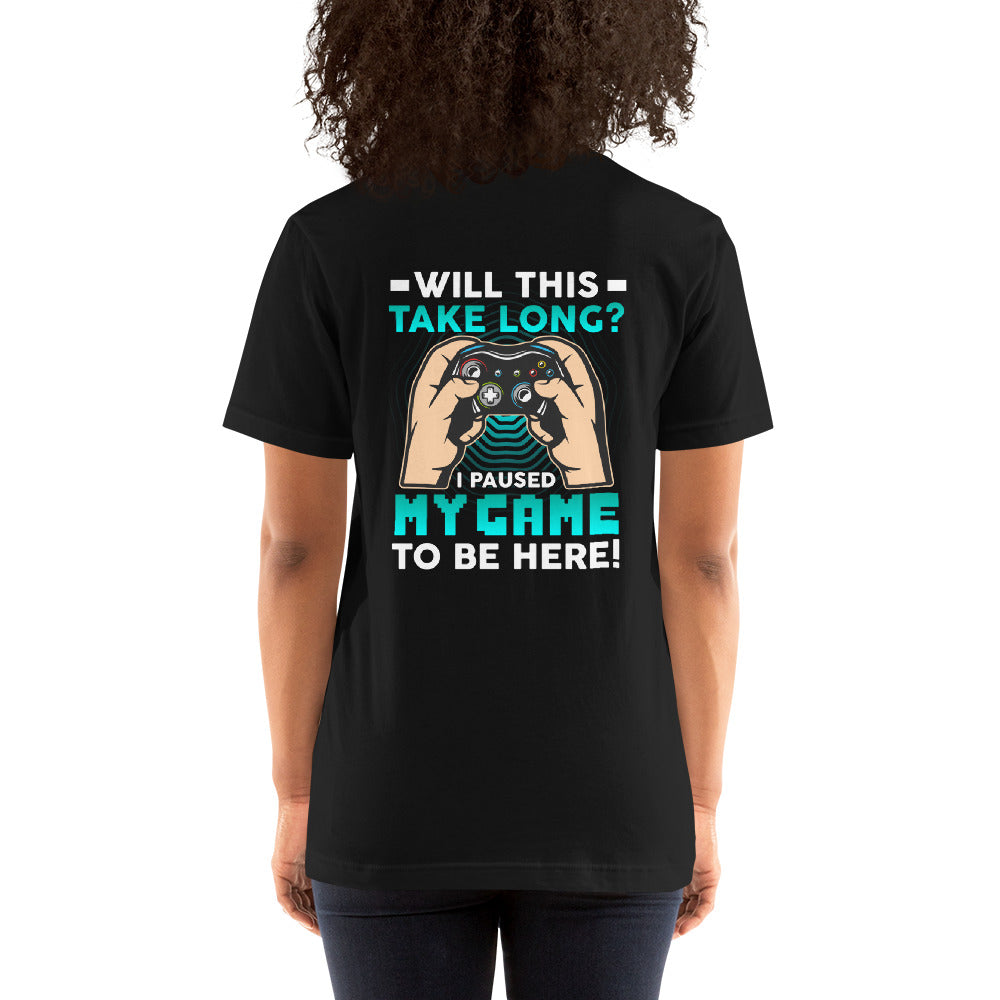 Will this take long, I paused my game to be here - Unisex t-shirt ( Back Print ) by DarkByteGear