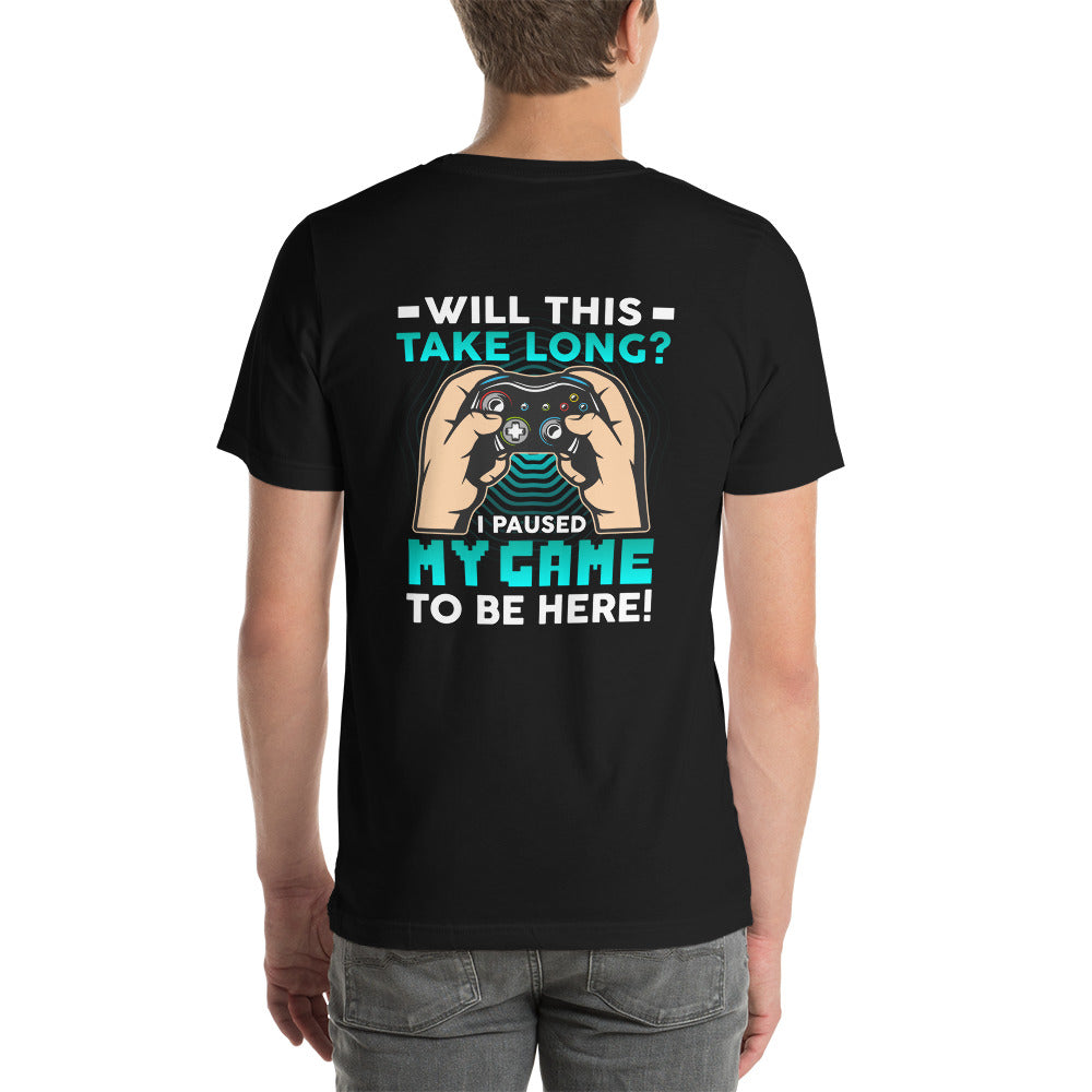 Will this take long, I paused my game to be here - Unisex t-shirt ( Back Print ) by DarkByteGear