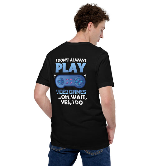 I don't always Play Video Game; Oh, Wait! Yes, I do - Unisex t-shirt ( Back Print ) by DarkByteGear