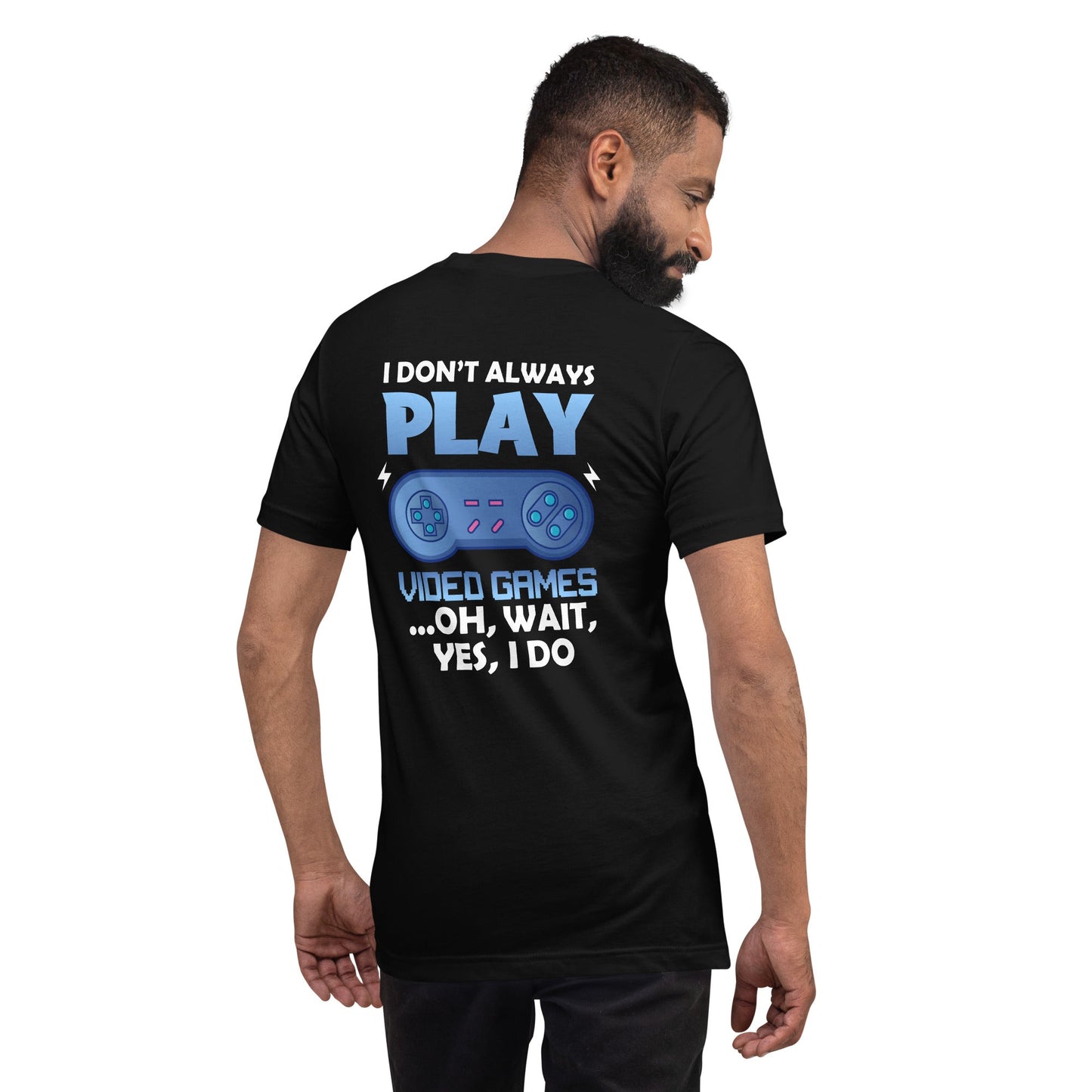 I don't always Play Video Game; Oh, Wait! Yes, I do - Unisex t-shirt ( Back Print ) by DarkByteGear