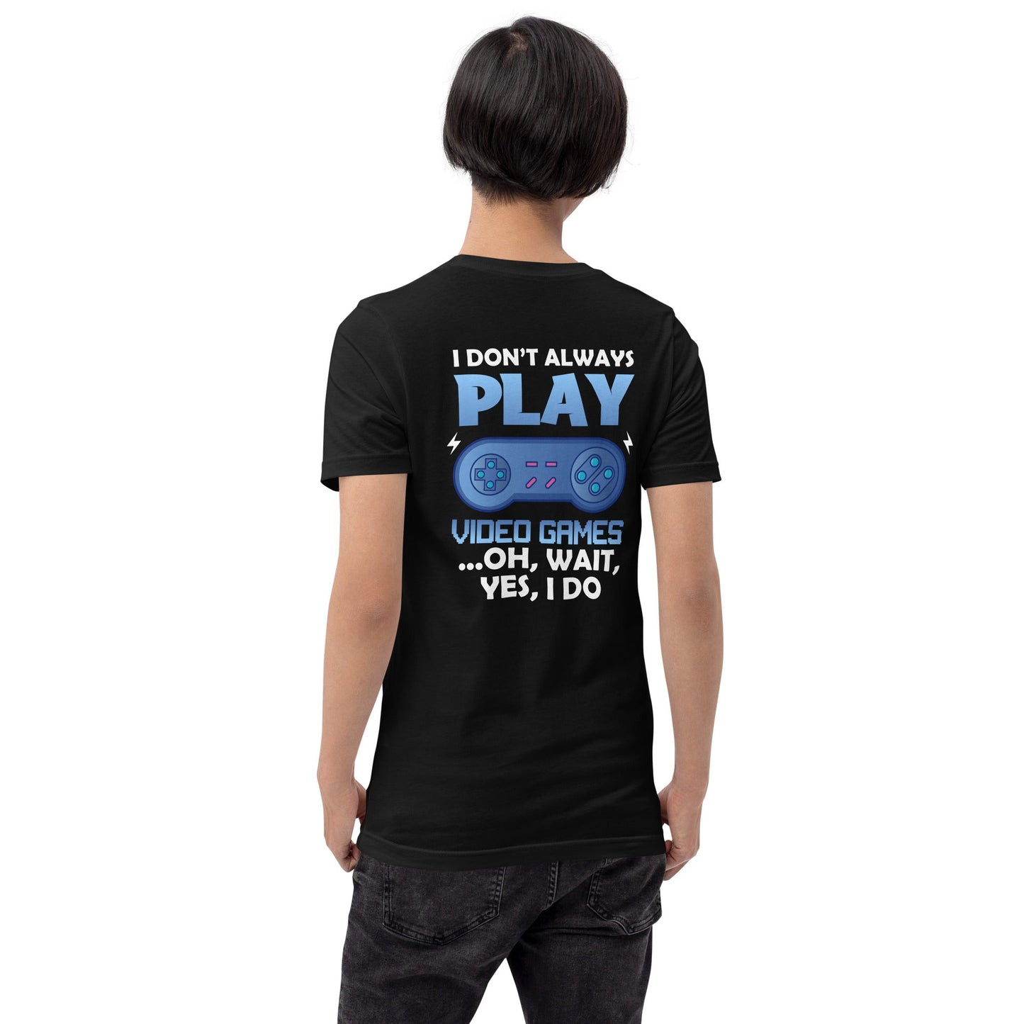 I don't always Play Video Game; Oh, Wait! Yes, I do - Unisex t-shirt ( Back Print ) by DarkByteGear