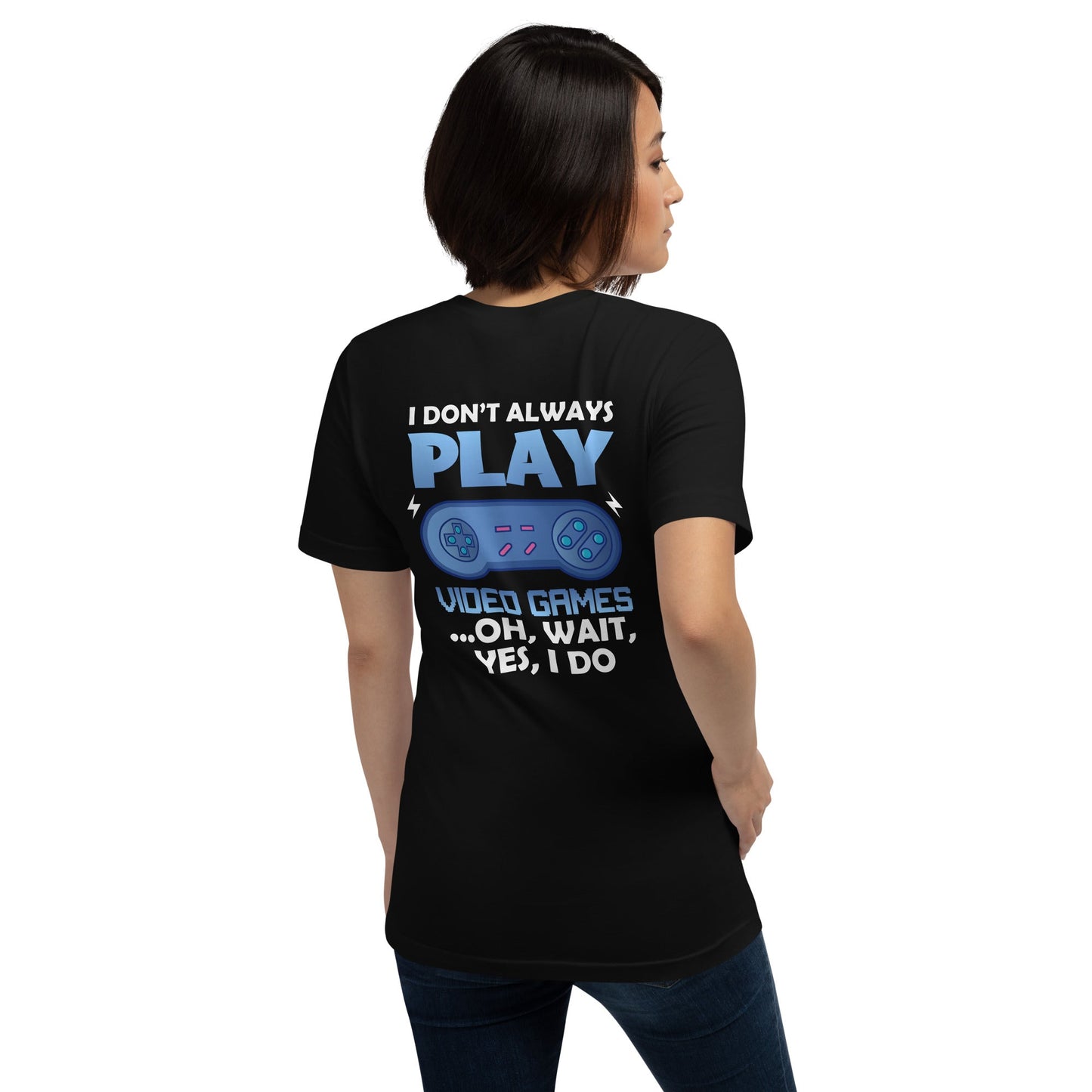 I don't always Play Video Game; Oh, Wait! Yes, I do - Unisex t-shirt ( Back Print ) by DarkByteGear