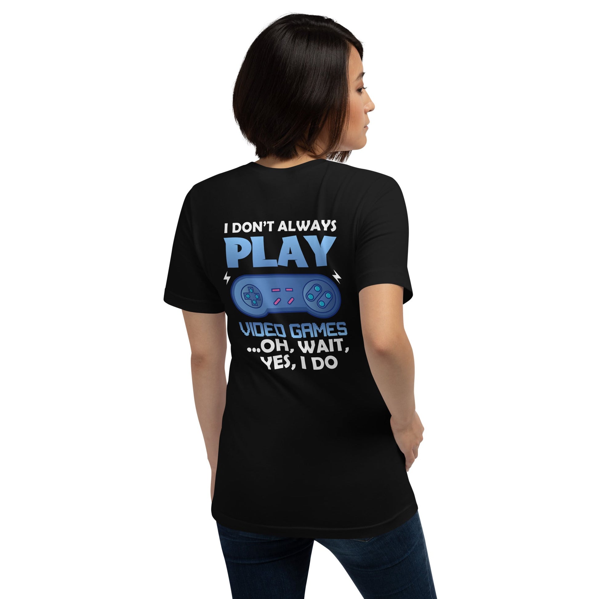 I don't always Play Video Game; Oh, Wait! Yes, I do - Unisex t-shirt ( Back Print ) by DarkByteGear
