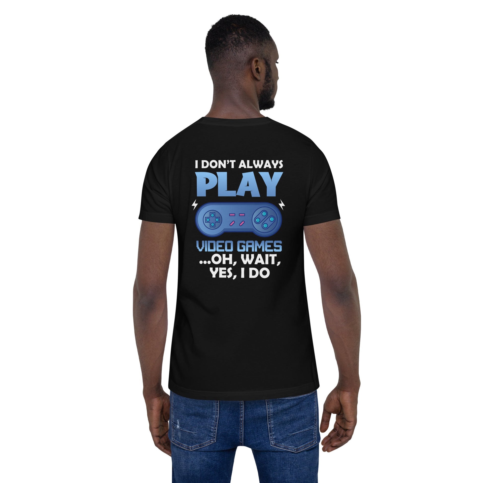 I don't always Play Video Game; Oh, Wait! Yes, I do - Unisex t-shirt ( Back Print ) by DarkByteGear