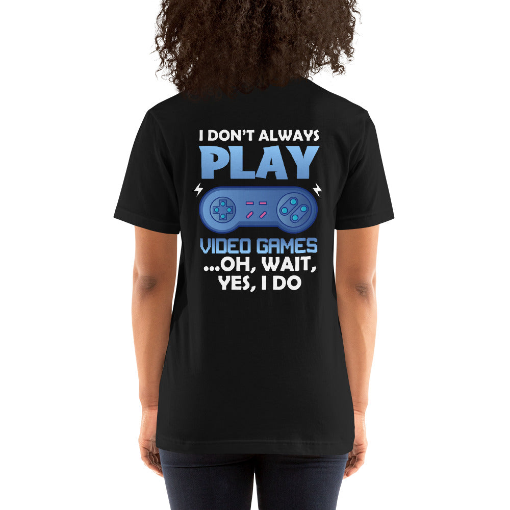 I don't always Play Video Game; Oh, Wait! Yes, I do - Unisex t-shirt ( Back Print ) by DarkByteGear