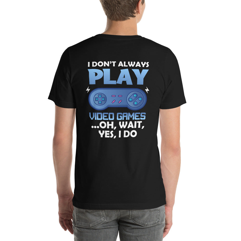 I don't always Play Video Game; Oh, Wait! Yes, I do - Unisex t-shirt ( Back Print ) by DarkByteGear