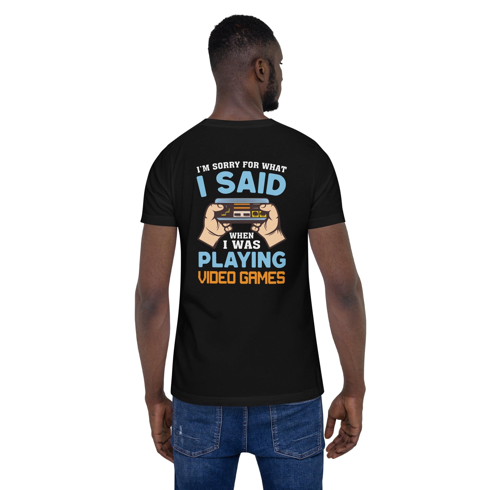 I'm sorry for what I Said, when I was playing Video Games - Unisex t-shirt ( Back Print ) by DarkByteGear