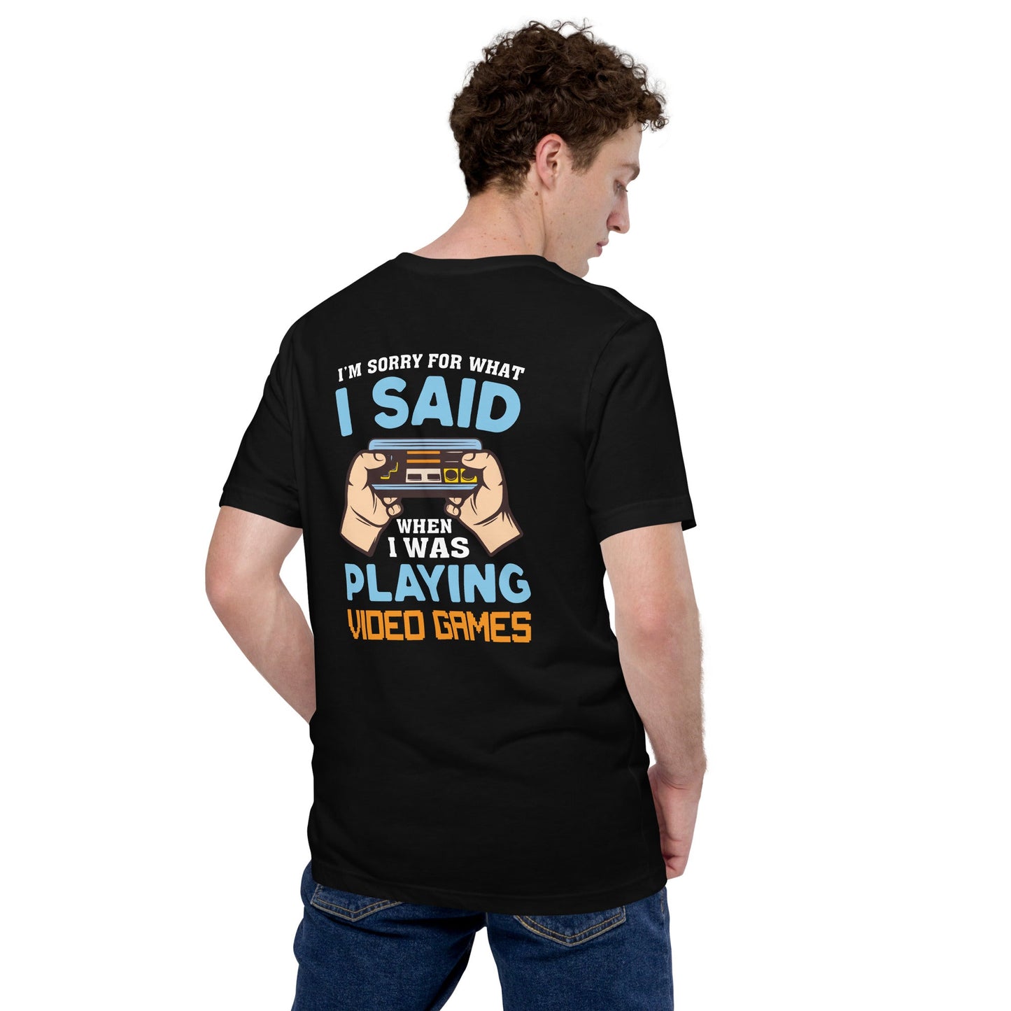 I'm sorry for what I Said, when I was playing Video Games - Unisex t-shirt ( Back Print ) by DarkByteGear