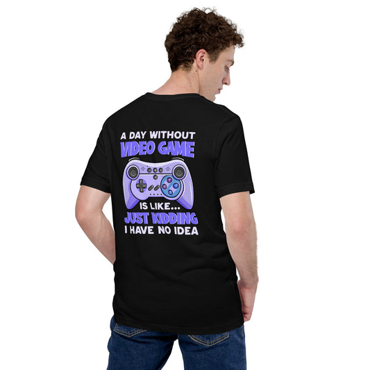 A Day without Video Game is; Just Kidding! I have no Idea - Unisex t-shirt by DarkByteGear