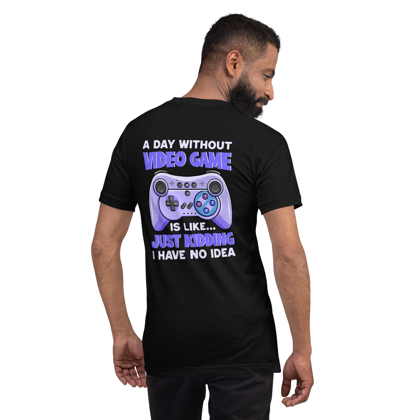 A Day without Video Game is; Just Kidding! I have no Idea - Unisex t-shirt by DarkByteGear