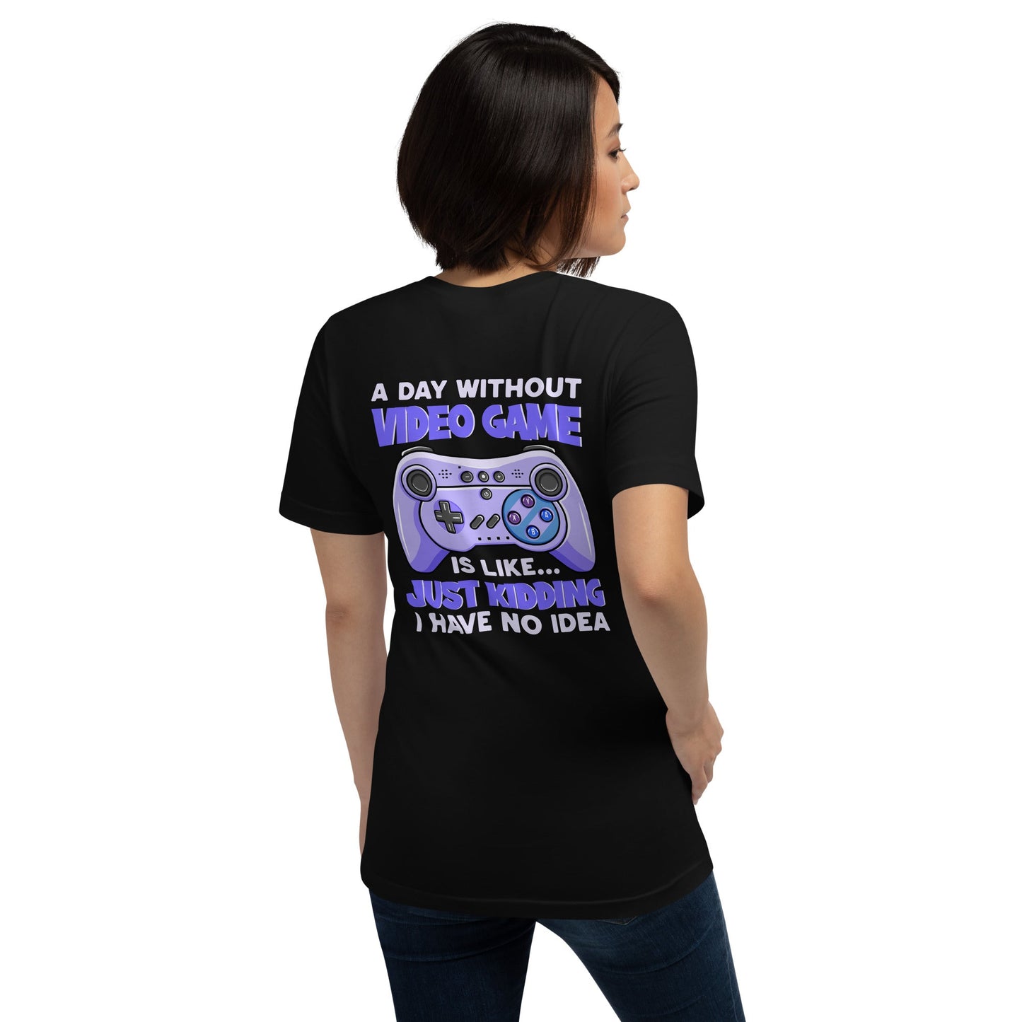 A Day without Video Game is; Just Kidding! I have no Idea - Unisex t-shirt by DarkByteGear