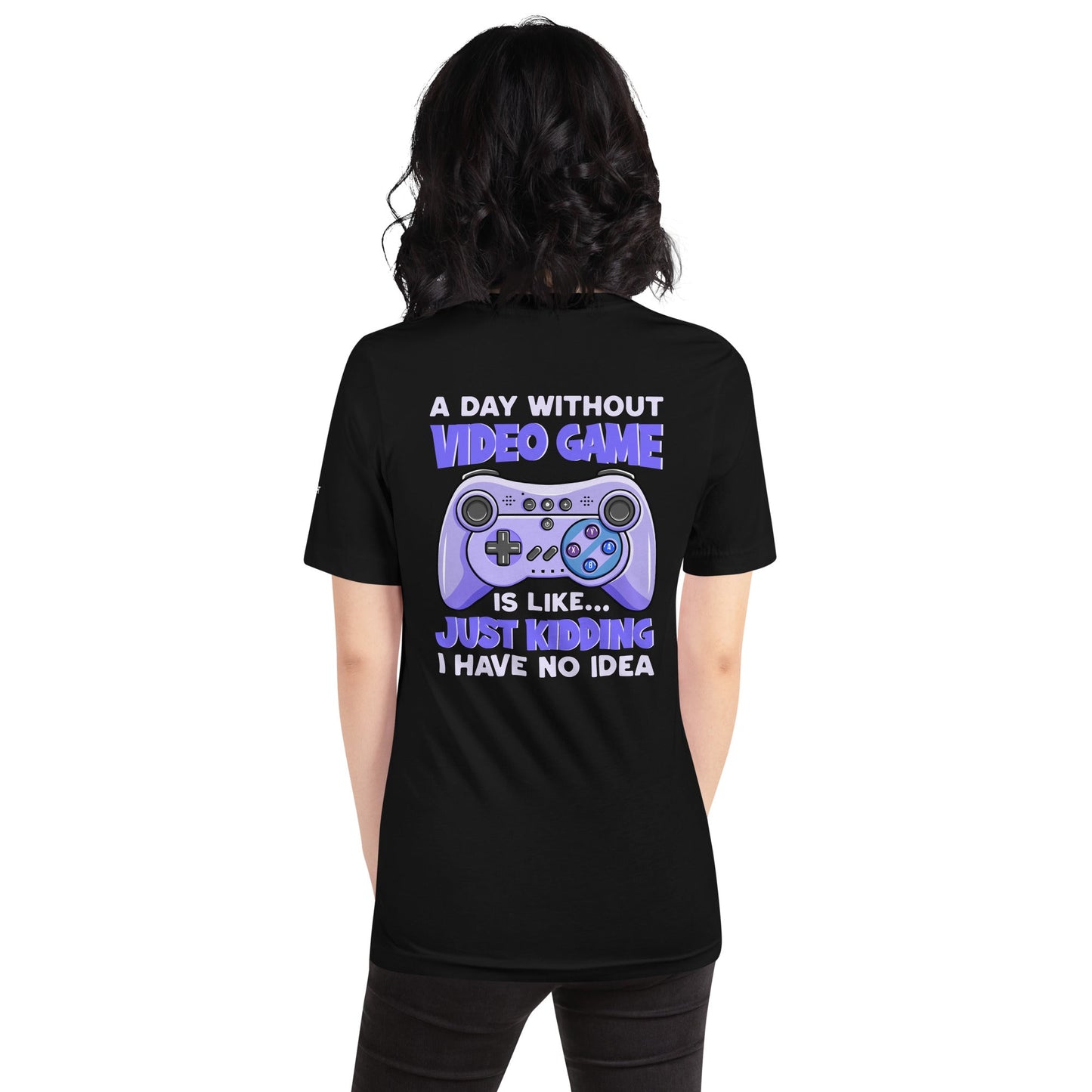 A Day without Video Game is; Just Kidding! I have no Idea - Unisex t-shirt by DarkByteGear