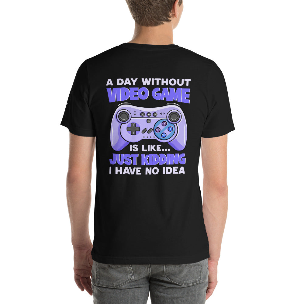 A Day without Video Game is; Just Kidding! I have no Idea - Unisex t-shirt by DarkByteGear